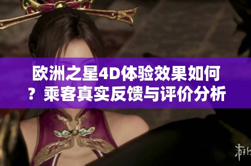 欧洲之星4D体验效果如何？乘客真实反馈与评价分析