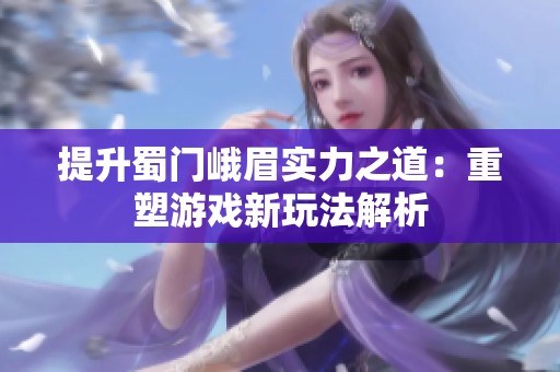 提升蜀门峨眉实力之道：重塑游戏新玩法解析