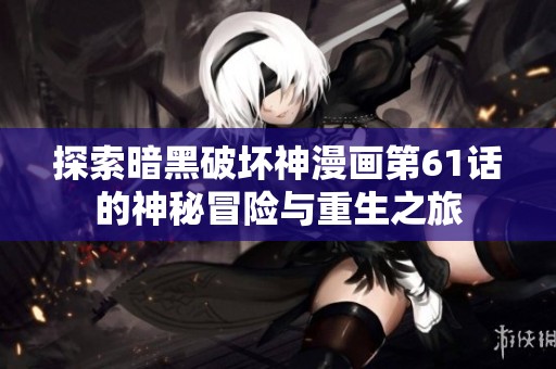 探索暗黑破坏神漫画第61话的神秘冒险与重生之旅