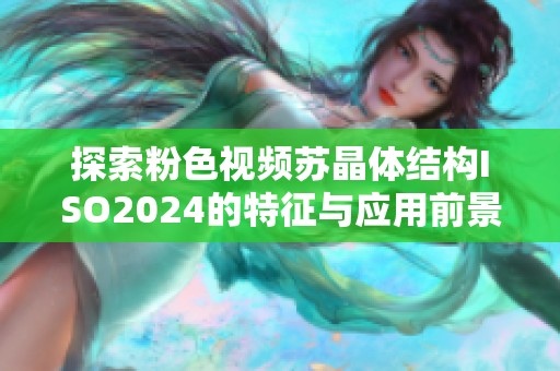 探索粉色视频苏晶体结构ISO2024的特征与应用前景