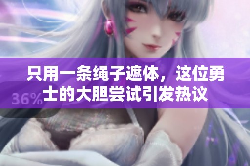 只用一条绳子遮体，这位勇士的大胆尝试引发热议