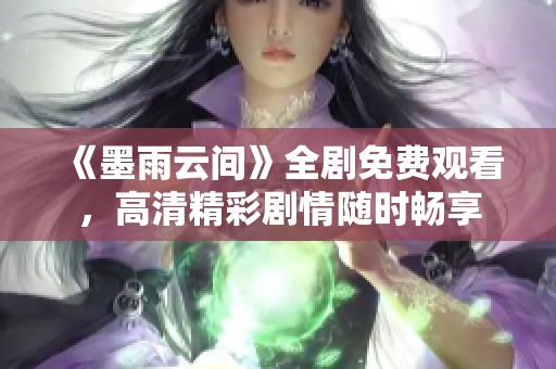 《墨雨云间》全剧免费观看，高清精彩剧情随时畅享