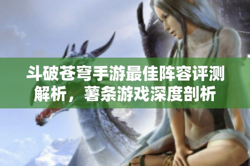 斗破苍穹手游最佳阵容评测解析，薯条游戏深度剖析