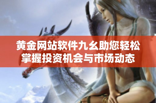黄金网站软件九幺助您轻松掌握投资机会与市场动态