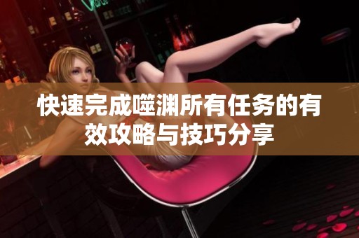 快速完成噬渊所有任务的有效攻略与技巧分享
