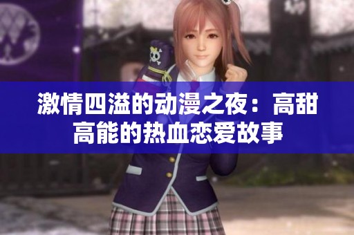 激情四溢的动漫之夜：高甜高能的热血恋爱故事