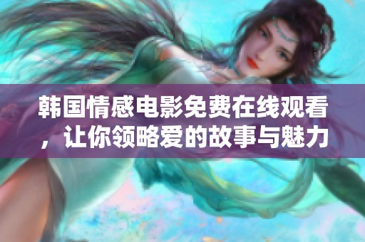 韩国情感电影免费在线观看，让你领略爱的故事与魅力