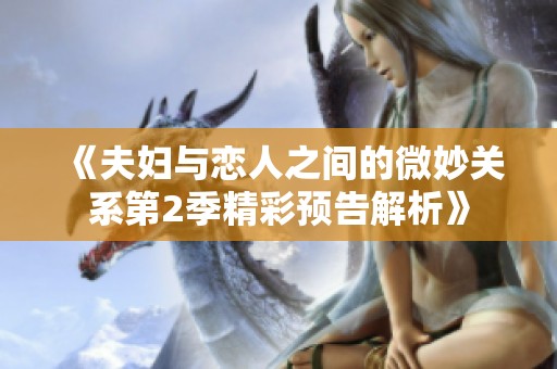 《夫妇与恋人之间的微妙关系第2季精彩预告解析》