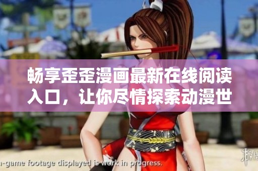 畅享歪歪漫画最新在线阅读入口，让你尽情探索动漫世界！
