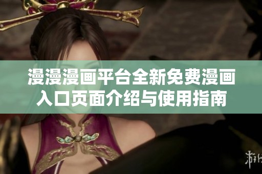 漫漫漫画平台全新免费漫画入口页面介绍与使用指南