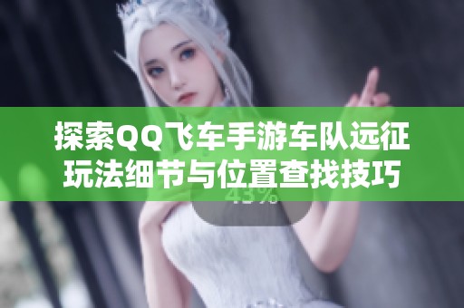 探索QQ飞车手游车队远征玩法细节与位置查找技巧