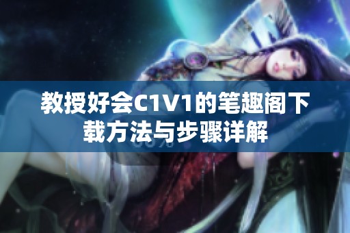 教授好会C1V1的笔趣阁下载方法与步骤详解