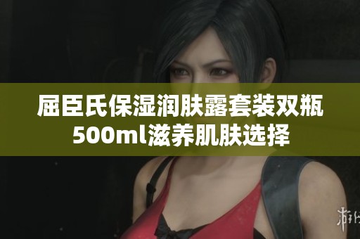 屈臣氏保湿润肤露套装双瓶500ml滋养肌肤选择