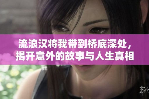 流浪汉将我带到桥底深处，揭开意外的故事与人生真相