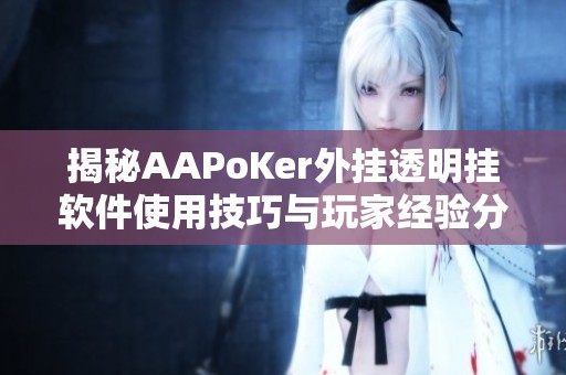 揭秘AAPoKer外挂透明挂软件使用技巧与玩家经验分享