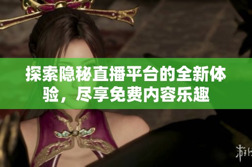 探索隐秘直播平台的全新体验，尽享免费内容乐趣