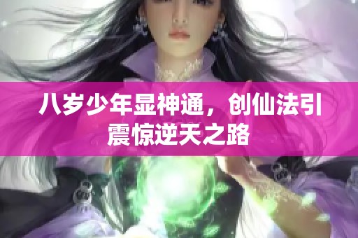 八岁少年显神通，创仙法引震惊逆天之路