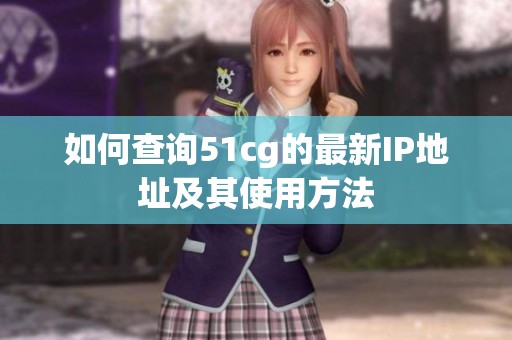 如何查询51cg的最新IP地址及其使用方法