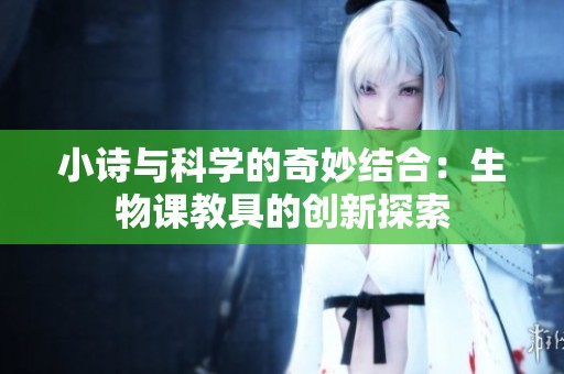 小诗与科学的奇妙结合：生物课教具的创新探索