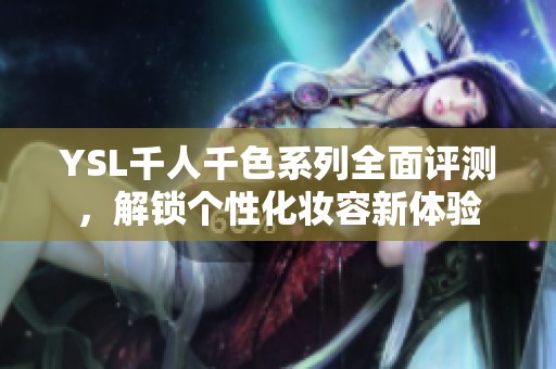 YSL千人千色系列全面评测，解锁个性化妆容新体验