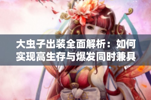 大虫子出装全面解析：如何实现高生存与爆发同时兼具