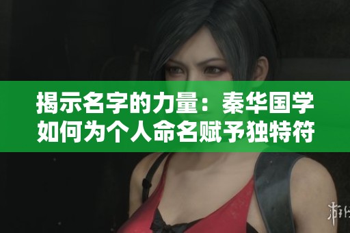揭示名字的力量：秦华国学如何为个人命名赋予独特符号意义