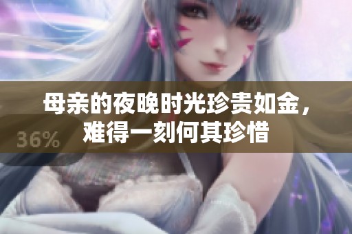 母亲的夜晚时光珍贵如金，难得一刻何其珍惜