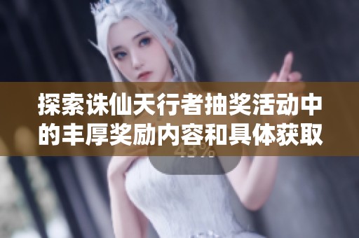 探索诛仙天行者抽奖活动中的丰厚奖励内容和具体获取方式