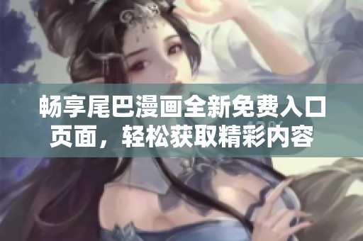 畅享尾巴漫画全新免费入口页面，轻松获取精彩内容