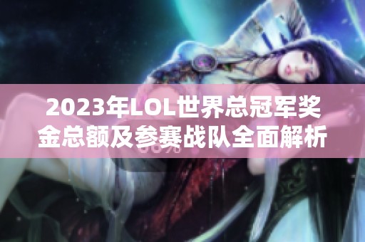 2023年LOL世界总冠军奖金总额及参赛战队全面解析