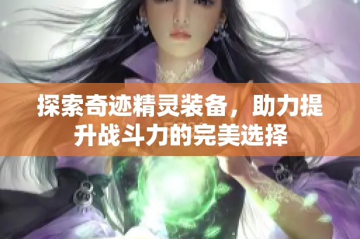 探索奇迹精灵装备，助力提升战斗力的完美选择