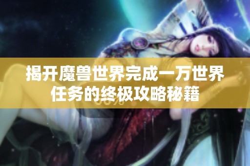 揭开魔兽世界完成一万世界任务的终极攻略秘籍