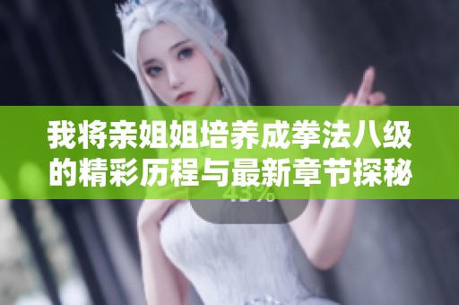我将亲姐姐培养成拳法八级的精彩历程与最新章节探秘