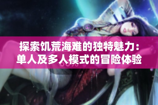 探索饥荒海难的独特魅力：单人及多人模式的冒险体验