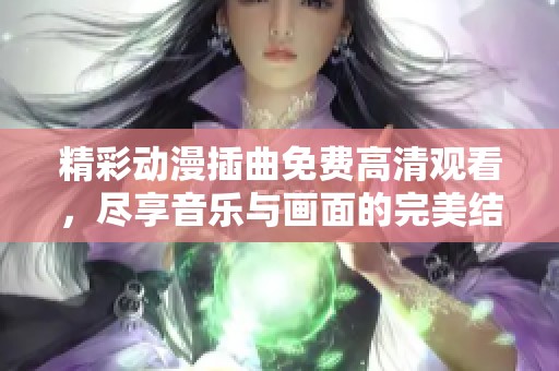 精彩动漫插曲免费高清观看，尽享音乐与画面的完美结合