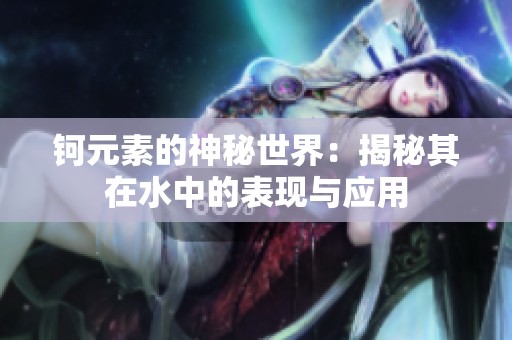 钶元素的神秘世界：揭秘其在水中的表现与应用