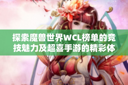 探索魔兽世界WCL榜单的竞技魅力及超喜手游的精彩体验