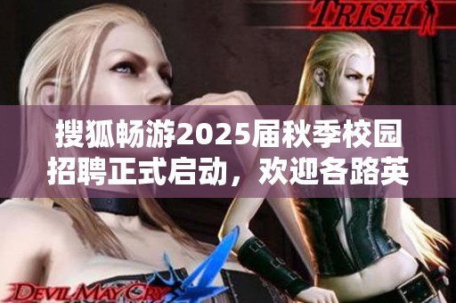 搜狐畅游2025届秋季校园招聘正式启动，欢迎各路英才加盟