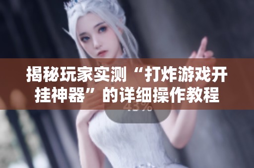 揭秘玩家实测“打炸游戏开挂神器”的详细操作教程