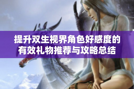 提升双生视界角色好感度的有效礼物推荐与攻略总结