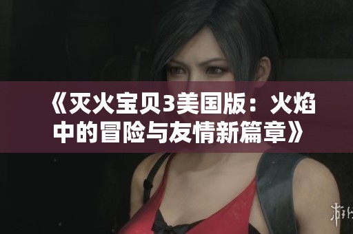《灭火宝贝3美国版：火焰中的冒险与友情新篇章》