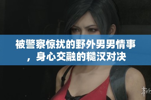 被警察惊扰的野外男男情事，身心交融的糙汉对决