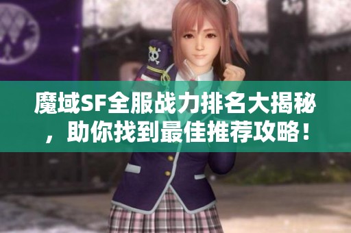 魔域SF全服战力排名大揭秘，助你找到最佳推荐攻略！
