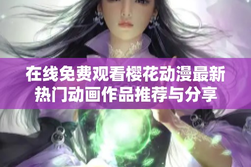 在线免费观看樱花动漫最新热门动画作品推荐与分享