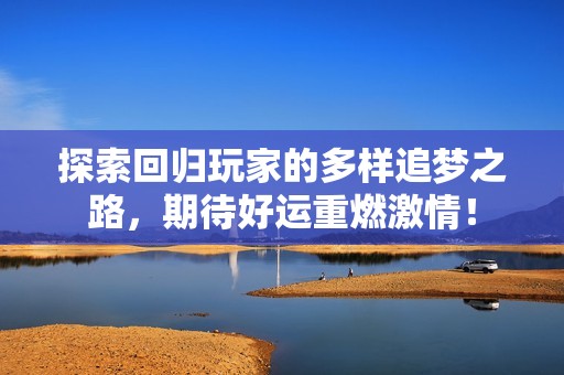 探索回归玩家的多样追梦之路，期待好运重燃激情！