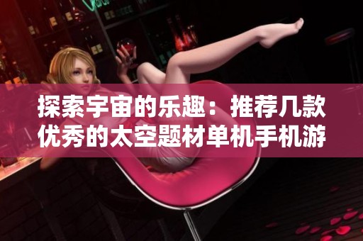 探索宇宙的乐趣：推荐几款优秀的太空题材单机手机游戏