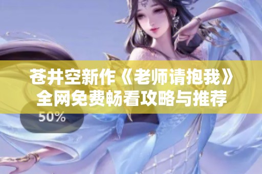 苍井空新作《老师请抱我》全网免费畅看攻略与推荐