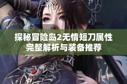 探秘冒险岛2无情短刀属性完整解析与装备推荐