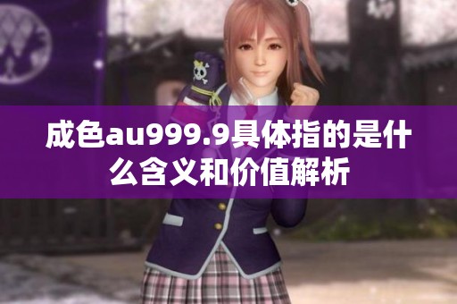 成色au999.9具体指的是什么含义和价值解析