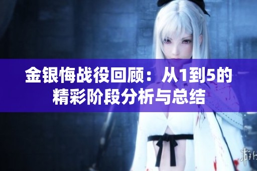 金银悔战役回顾：从1到5的精彩阶段分析与总结
